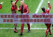 世界杯冠军竞猜-点燃激情，揭秘世界杯冠军的异彩纷呈——从预想到惊喜的旅程