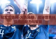 世界杯冠军竞猜网-火热风暴，揭秘世界杯冠军竞猜网的魅力与策略