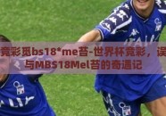 世界杯竞彩觅bs18*me苔-世界杯竞彩，误打误撞与MBS18Mel苔的奇遇记