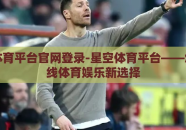 星空体育平台官网登录-星空体育平台——您的在线体育娱乐新选择