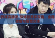 微博世界杯竞猜吧-微博世界杯竞猜，全民狂欢的激情与智慧交锋