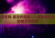 星空体育官网-星空的璀璨——揭秘星空体育官网的魅力与价值