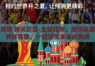 世界杯竞猜 腾讯彩票-全球狂欢，腾讯彩票助力世界杯竞猜，一起预见未来的瞬间