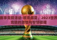 世界杯赛事竞猜活动-欢庆盛夏，2023世界杯赛事竞猜的激情与智慧碰撞