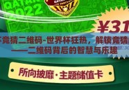 世界杯竞猜二维码-世界杯狂热，解锁竞猜新方式——二维码背后的智慧与乐趣