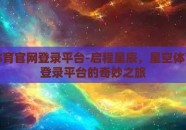 星空体育官网登录平台-启程星辰，星空体育官网登录平台的奇妙之旅