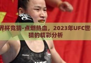 ufc世界杯竞猜-点燃热血，2023年UFC世界杯竞猜的精彩分析