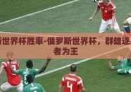 俄罗斯世界杯胜率-俄罗斯世界杯，群雄逐鹿，胜者为王