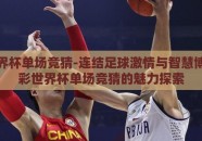 足彩世界杯单场竞猜-连结足球激情与智慧博弈，足彩世界杯单场竞猜的魅力探索