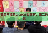 世界杯竞猜不能有2-2023世界杯，无二的竞猜智慧