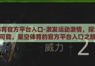 星空体育官方平台入口-激发运动激情，探索无限可能，星空体育的官方平台入口之旅