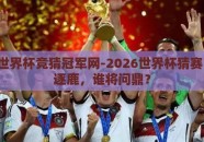 2026世界杯竞猜冠军网-2026世界杯猜赛，群雄逐鹿，谁将问鼎？