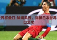 日本世界杯盘口-球坛风云，揭秘日本世界杯的盘口艺术