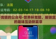 世界杯竞猜的公众号-世界杯竞猜，解锁足坛盛宴的趣味互动新篇章