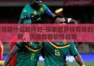 世界杯竞猜什么软件好-探索世界杯竞猜的智慧之窗，优选竞猜软件指南