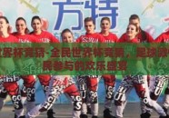 全民世界杯竞猜-全民世界杯竞猜，足球激情与全民参与的欢乐盛宴