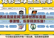 篮球世界杯竞猜官网-篮球世界杯竞猜 —— 玩转赛事激情，乐享预测乐趣！