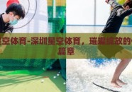 深圳星空体育-深圳星空体育，璀璨绽放的体育新篇章