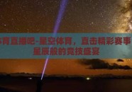 星空体育直播吧-星空体育，直击精彩赛事，共赏星辰般的竞技盛宴