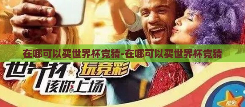 在哪可以买世界杯竞猜-在哪可以买世界杯竞猜