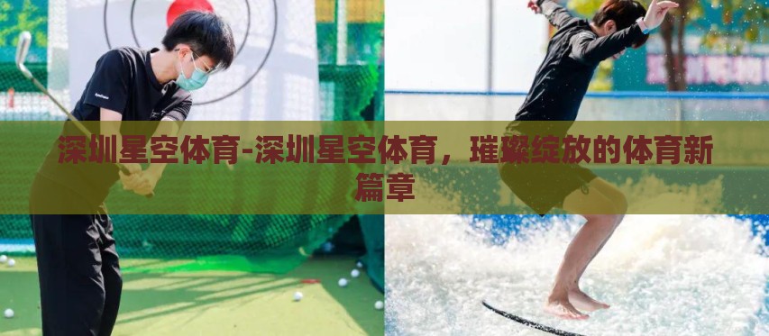深圳星空体育-深圳星空体育，璀璨绽放的体育新篇章