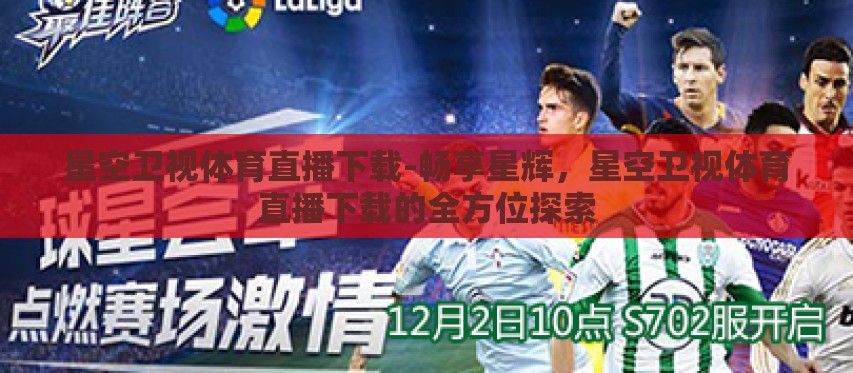星空卫视体育直播下载-畅享星辉,星空卫视体育直播下载的全方位探索 星空卫视体育直播下载-畅享星辉,星空卫视体育直播下载的全方位探索