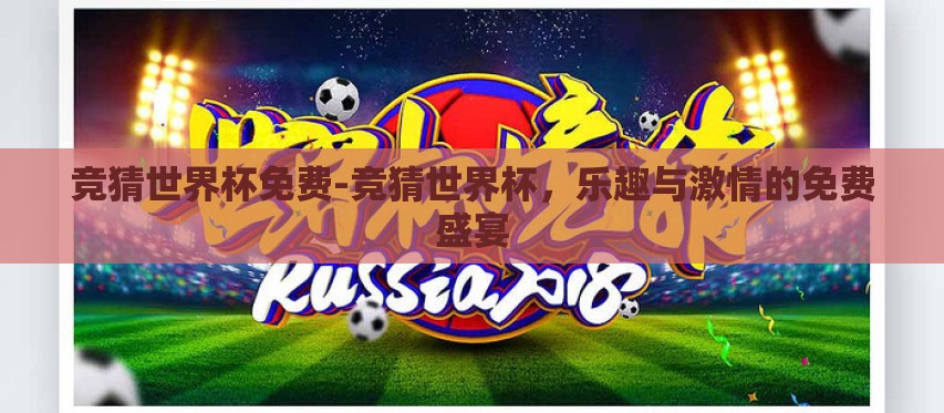 竞猜世界杯免费-竞猜世界杯,乐趣与激情的免费盛宴 竞猜世界杯免费-竞猜世界杯,乐趣与激情的免费盛宴