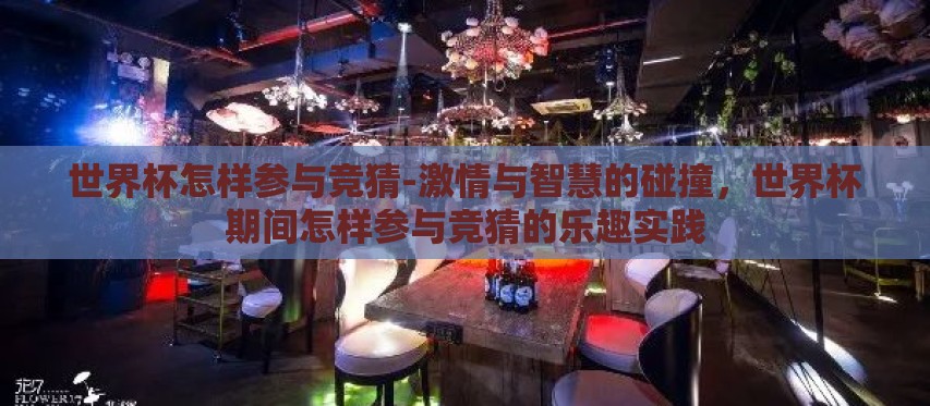 世界杯怎样参与竞猜-激情与智慧的碰撞,世界杯期间怎样参与竞猜的乐趣实践 世界杯怎样参与竞猜-激情与智慧的碰撞,世界杯期间怎样参与竞猜的乐趣实践