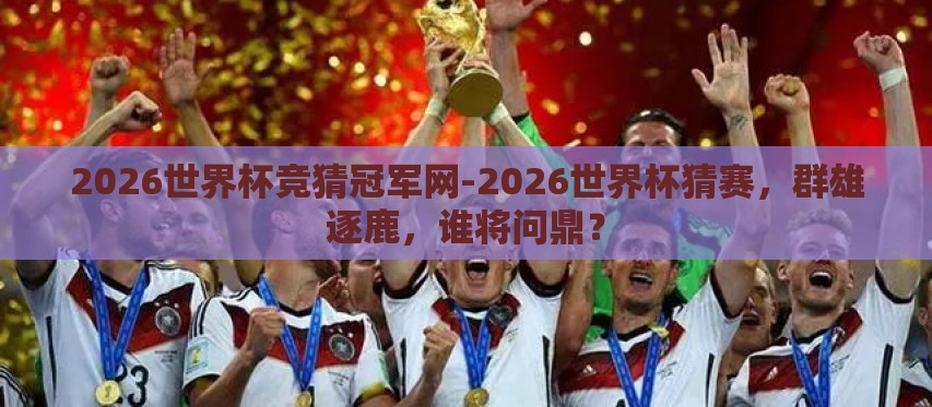 2026世界杯竞猜冠军网-2026世界杯猜赛,群雄逐鹿,谁将问鼎? 2026世界杯竞猜冠军网-2026世界杯猜赛,群雄逐鹿,谁将问鼎?