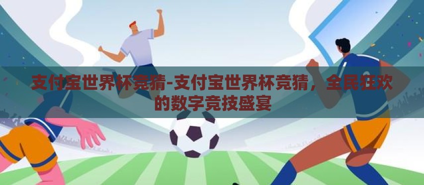 支付宝世界杯竞猜-支付宝世界杯竞猜,全民狂欢的数字竞技盛宴 支付宝世界杯竞猜-支付宝世界杯竞猜,全民狂欢的数字竞技盛宴