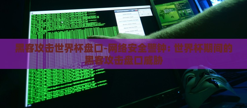 黑客攻击世界杯盘口-网络安全警钟: 世界杯期间的黑客攻击盘口威胁 黑客攻击世界杯盘口-网络安全警钟: 世界杯期间的黑客攻击盘口威胁