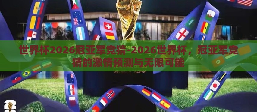 世界杯2026冠亚军竞猜-2026世界杯，冠亚军竞猜的激情预测与无限可能