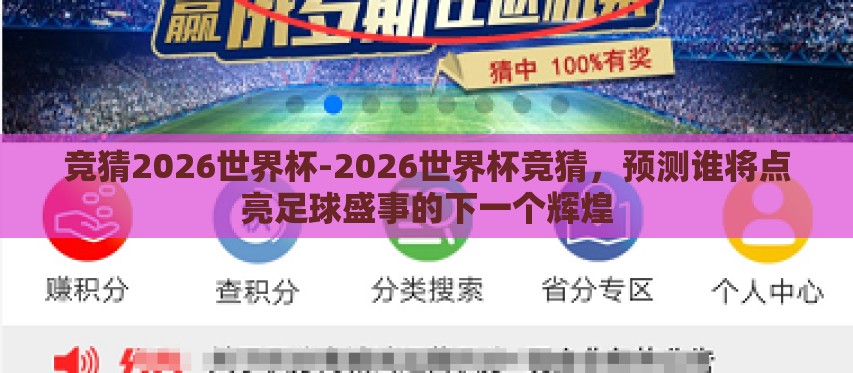 竞猜2026世界杯-2026世界杯竞猜,预测谁将点亮足球盛事的下一个辉煌 竞猜2026世界杯-2026世界杯竞猜,预测谁将点亮足球盛事的下一个辉煌