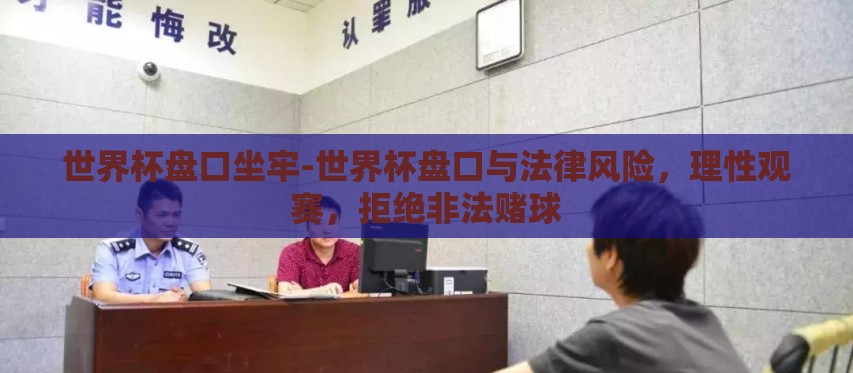 世界杯盘口坐牢-世界杯盘口与法律风险，理性观赛，拒绝非法赌球