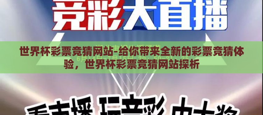 世界杯彩票竞猜网站-给你带来全新的彩票竞猜体验,世界杯彩票竞猜网站探析 世界杯彩票竞猜网站-给你带来全新的彩票竞猜体验,世界杯彩票竞猜网站探析