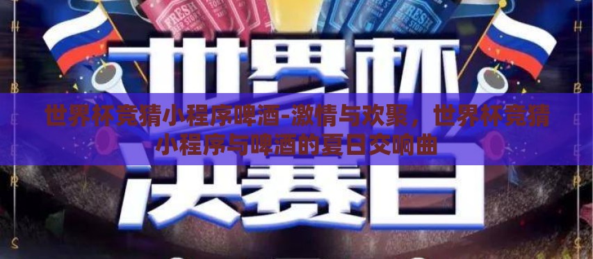 世界杯竞猜小程序啤酒-激情与欢聚,世界杯竞猜小程序与啤酒的夏日交响曲 世界杯竞猜小程序啤酒-激情与欢聚,世界杯竞猜小程序与啤酒的夏日交响曲