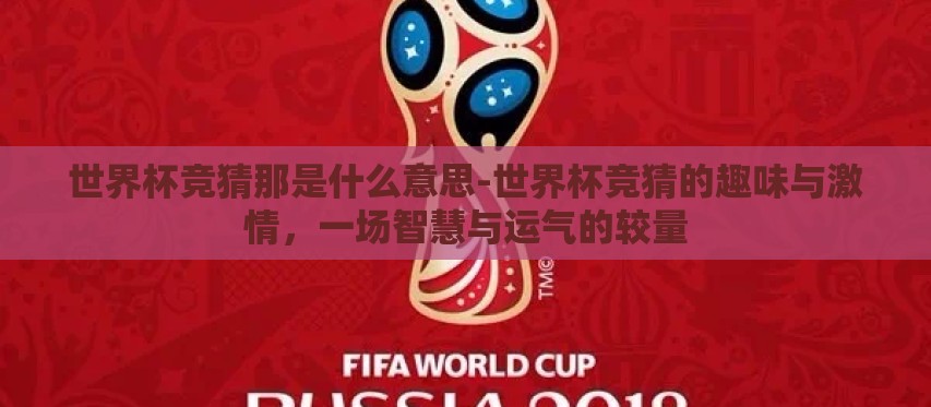 世界杯竞猜那是什么意思-世界杯竞猜的趣味与激情,一场智慧与运气的较量 世界杯竞猜那是什么意思-世界杯竞猜的趣味与激情,一场智慧与运气的较量