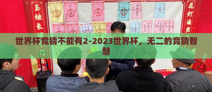 世界杯竞猜不能有2-2023世界杯,无二的竞猜智慧 世界杯竞猜不能有2-2023世界杯,无二的竞猜智慧