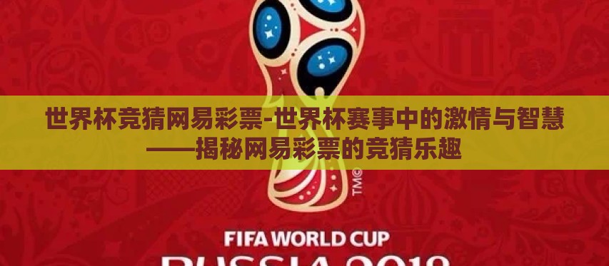 世界杯竞猜网易彩票-世界杯赛事中的激情与智慧——揭秘网易彩票的竞猜乐趣 世界杯竞猜网易彩票-世界杯赛事中的激情与智慧——揭秘网易彩票的竞猜乐趣