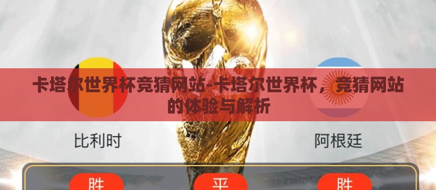 卡塔尔世界杯竞猜网站-卡塔尔世界杯,竞猜网站的体验与解析 卡塔尔世界杯竞猜网站-卡塔尔世界杯,竞猜网站的体验与解析