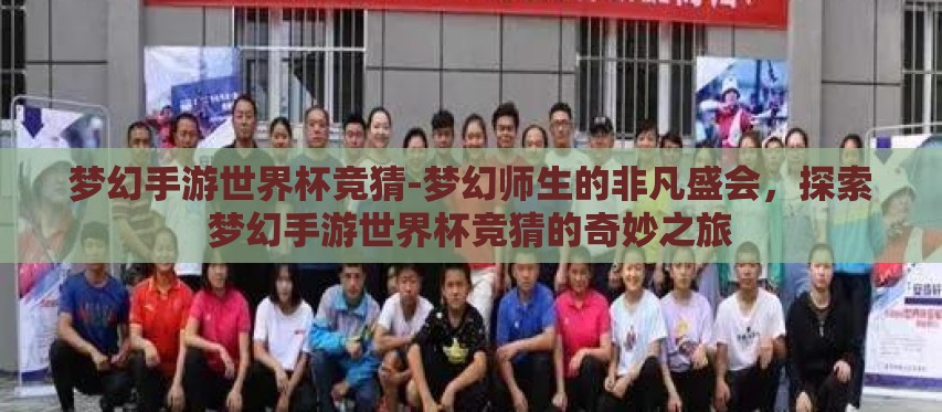 梦幻手游世界杯竞猜-梦幻师生的非凡盛会，探索梦幻手游世界杯竞猜的奇妙之旅