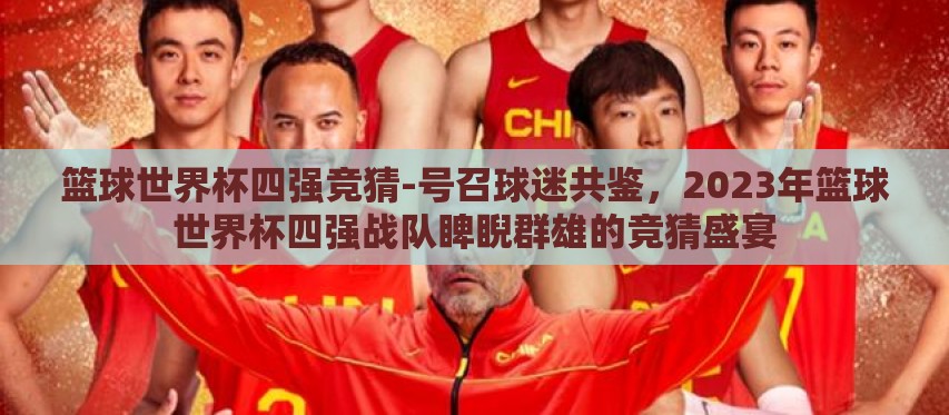 篮球世界杯四强竞猜-号召球迷共鉴，2023年篮球世界杯四强战队睥睨群雄的竞猜盛宴