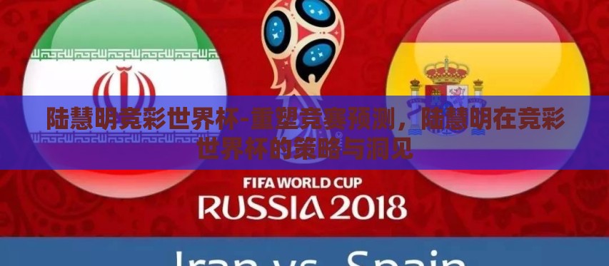 陆慧明竞彩世界杯-重塑竞赛预测，陆慧明在竞彩世界杯的策略与洞见