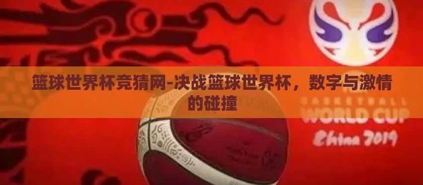 篮球世界杯竞猜网-决战篮球世界杯，数字与激情的碰撞