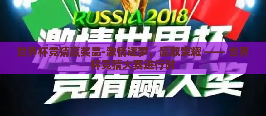 世界杯竞猜赢奖品-激情逐梦,赢取荣耀 —— 世界杯竞猜大赛进行时 世界杯竞猜赢奖品-激情逐梦,赢取荣耀 —— 世界杯竞猜大赛进行时