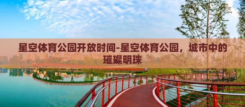 星空体育公园开放时间-星空体育公园,城市中的璀璨明珠 星空体育公园开放时间-星空体育公园,城市中的璀璨明珠