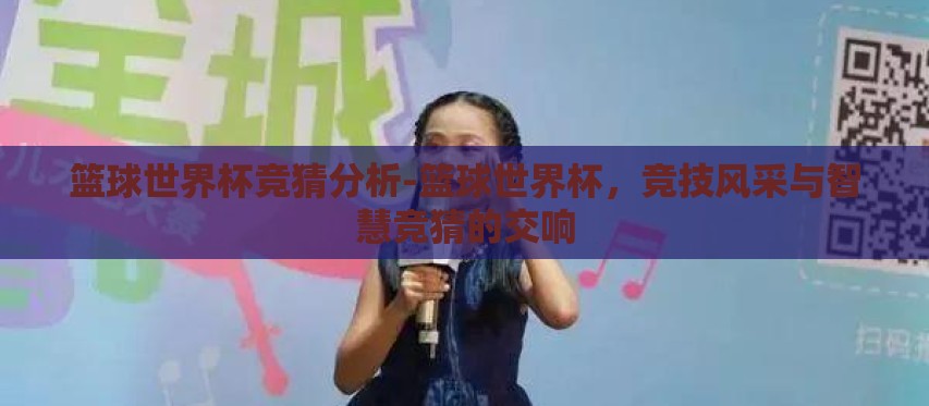 篮球世界杯竞猜分析-篮球世界杯,竞技风采与智慧竞猜的交响 篮球世界杯竞猜分析-篮球世界杯,竞技风采与智慧竞猜的交响
