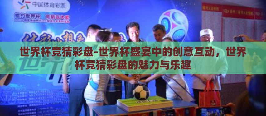 世界杯竞猜彩盘-世界杯盛宴中的创意互动,世界杯竞猜彩盘的魅力与乐趣 世界杯竞猜彩盘-世界杯盛宴中的创意互动,世界杯竞猜彩盘的魅力与乐趣