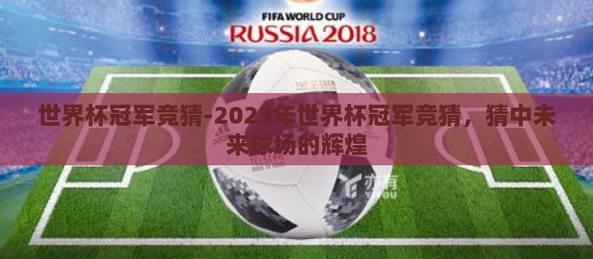 世界杯冠军竞猜-2023年世界杯冠军竞猜，猜中未来球场的辉煌