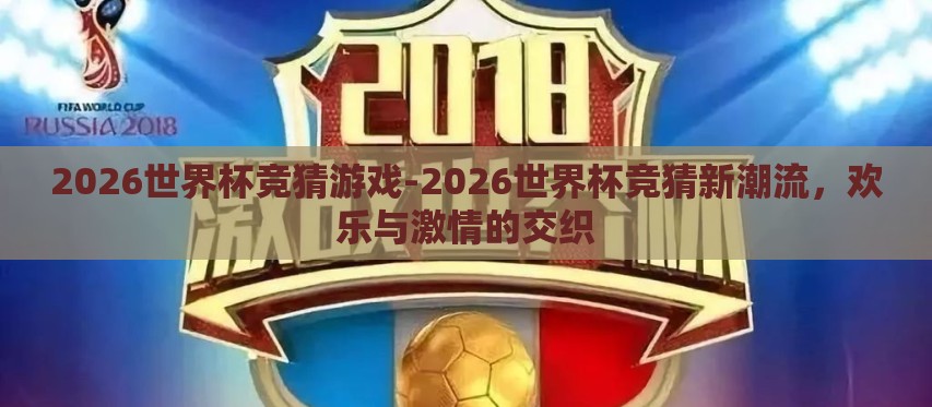 2026世界杯竞猜游戏-2026世界杯竞猜新潮流，欢乐与激情的交织